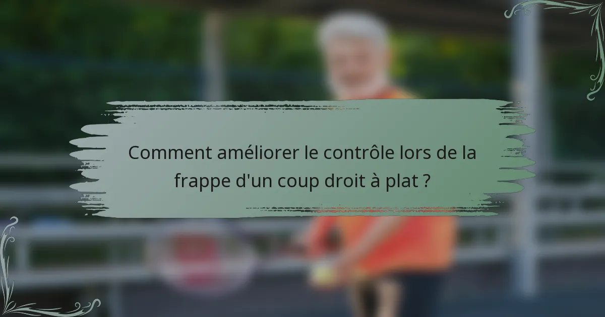 Comment améliorer le contrôle lors de la frappe d'un coup droit à plat ?