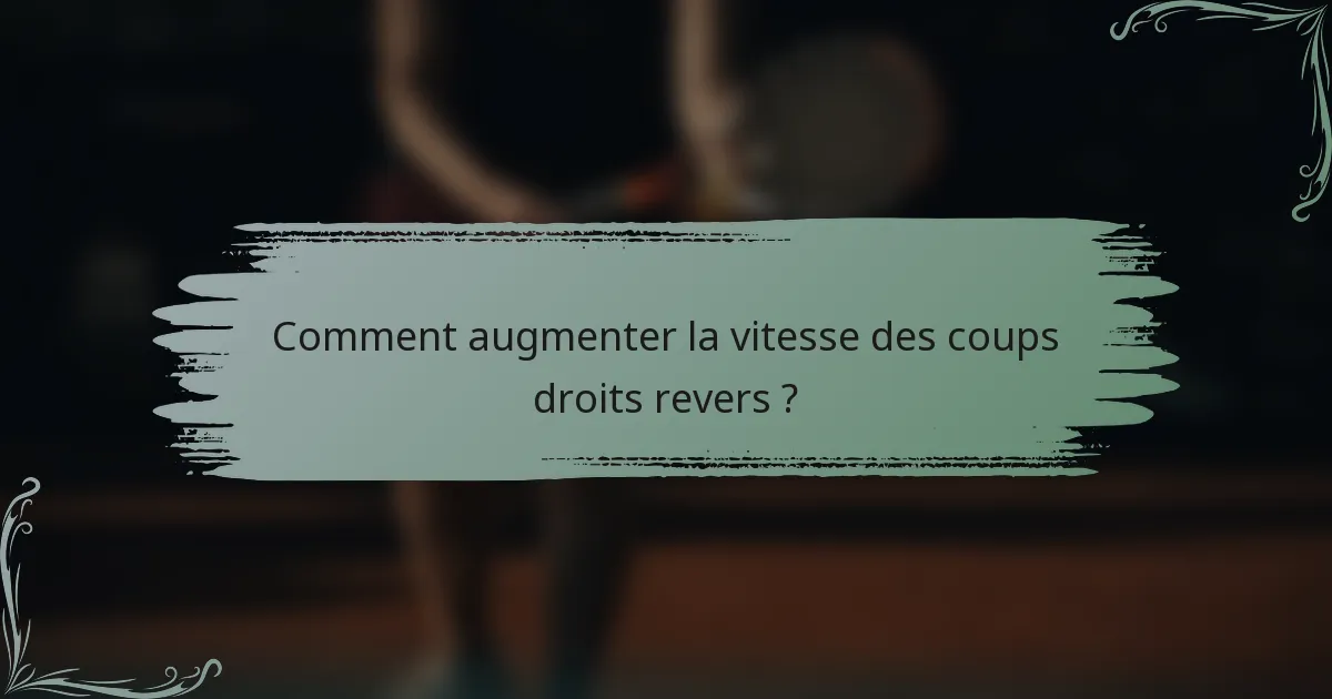Comment augmenter la vitesse des coups droits revers ?