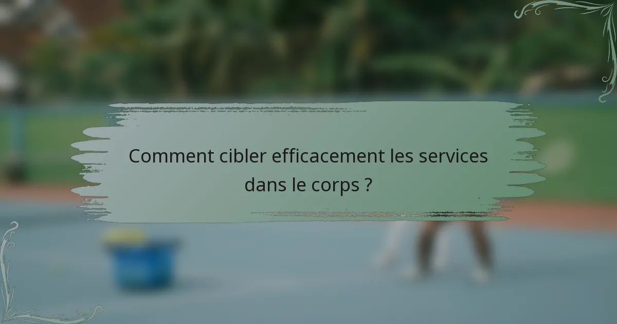 Comment cibler efficacement les services dans le corps ?