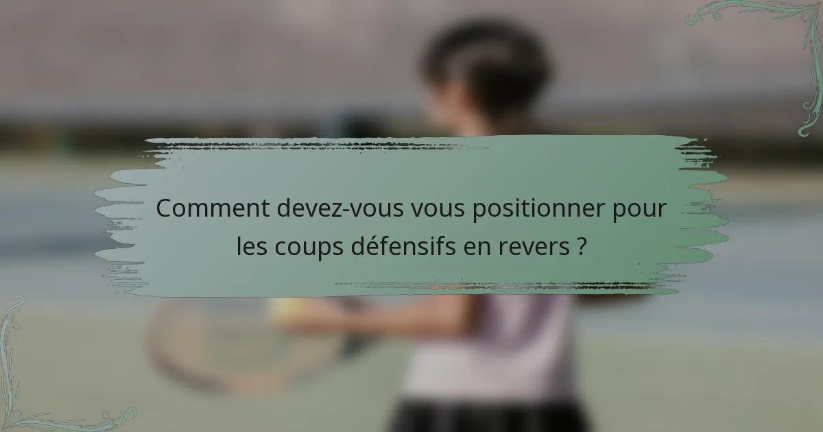 Comment devez-vous vous positionner pour les coups défensifs en revers ?