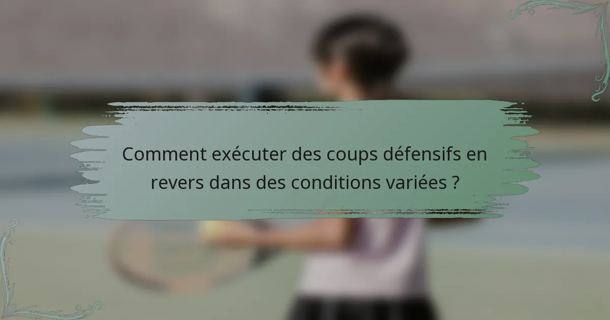 Comment exécuter des coups défensifs en revers dans des conditions variées ?