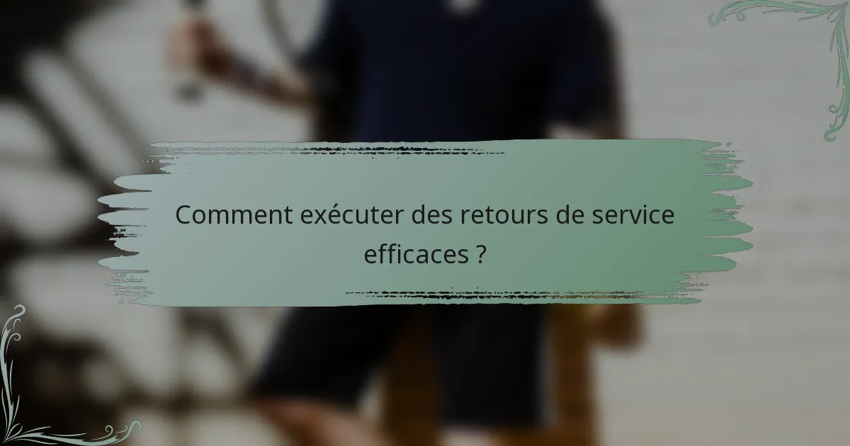 Comment exécuter des retours de service efficaces ?