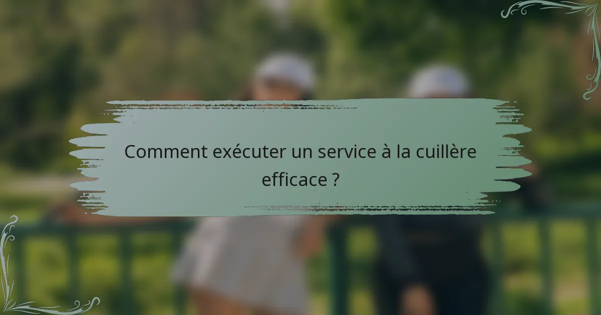 Comment exécuter un service à la cuillère efficace ?