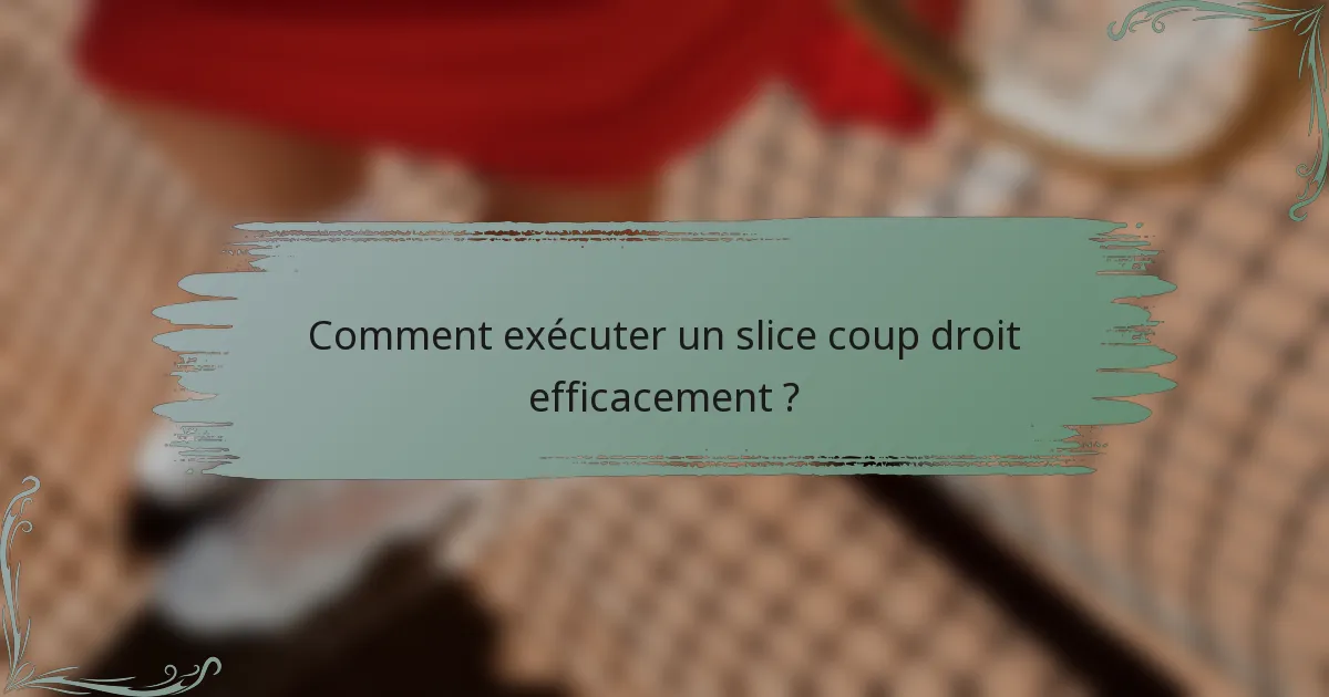Comment exécuter un slice coup droit efficacement ?
