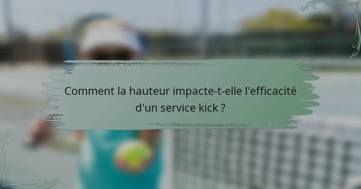 Comment la hauteur impacte-t-elle l'efficacité d'un service kick ?