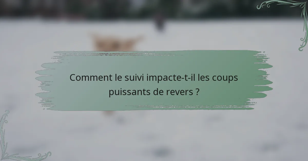 Comment le suivi impacte-t-il les coups puissants de revers ?