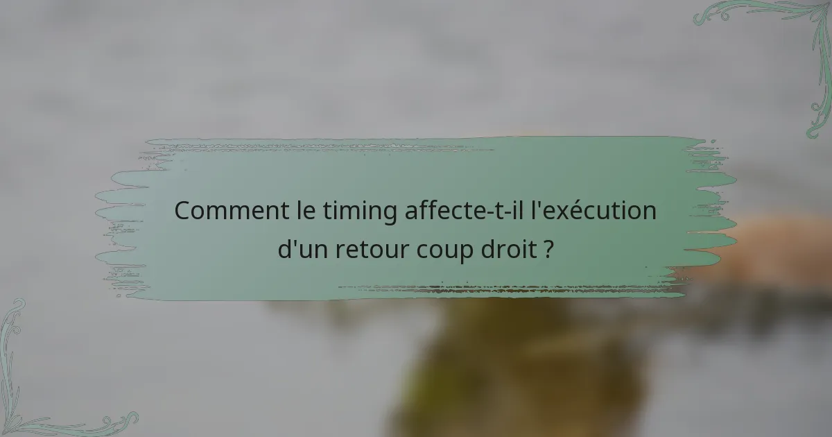 Comment le timing affecte-t-il l'exécution d'un retour coup droit ?