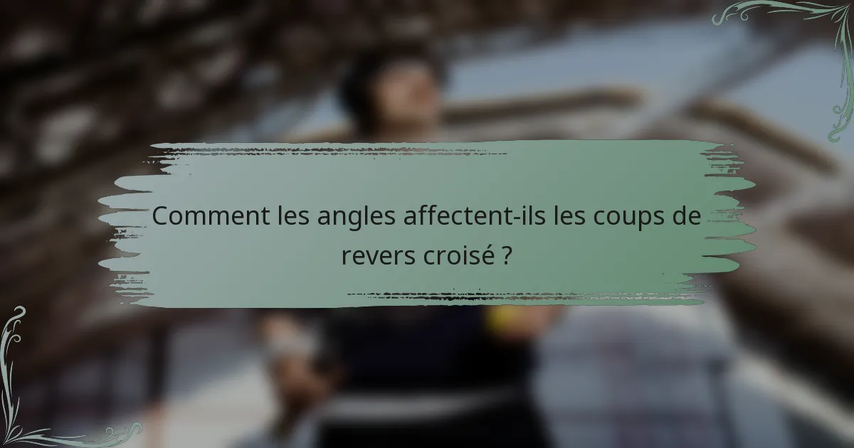 Comment les angles affectent-ils les coups de revers croisé ?
