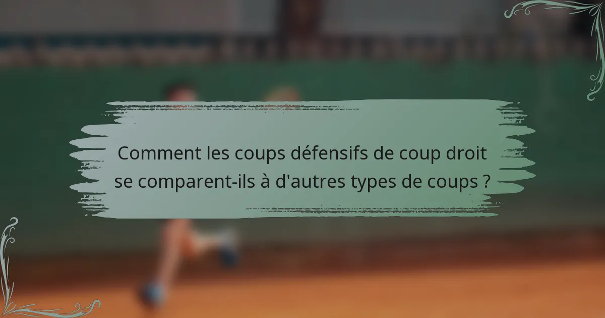 Comment les coups défensifs de coup droit se comparent-ils à d'autres types de coups ?