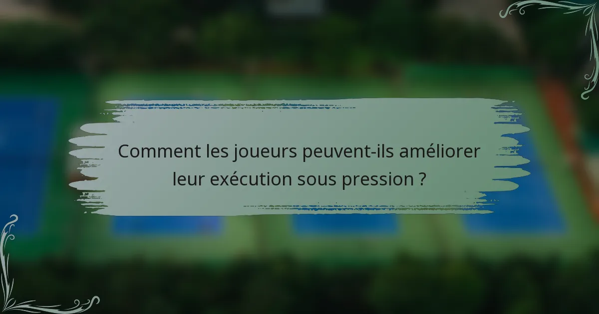 Comment les joueurs peuvent-ils améliorer leur exécution sous pression ?