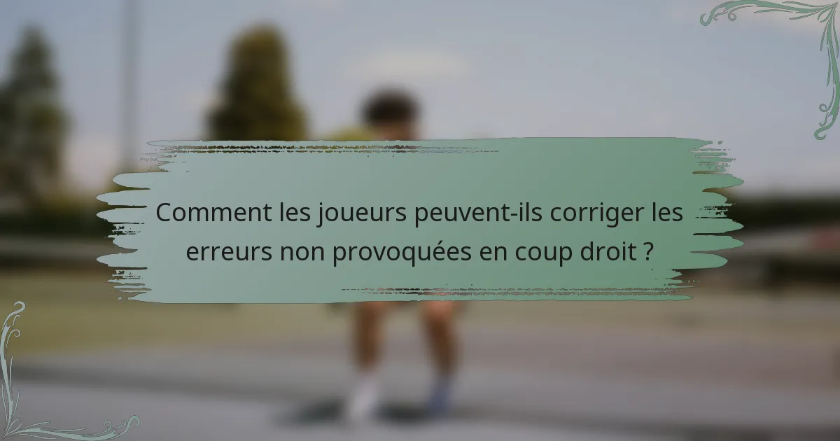 Comment les joueurs peuvent-ils corriger les erreurs non provoquées en coup droit ?