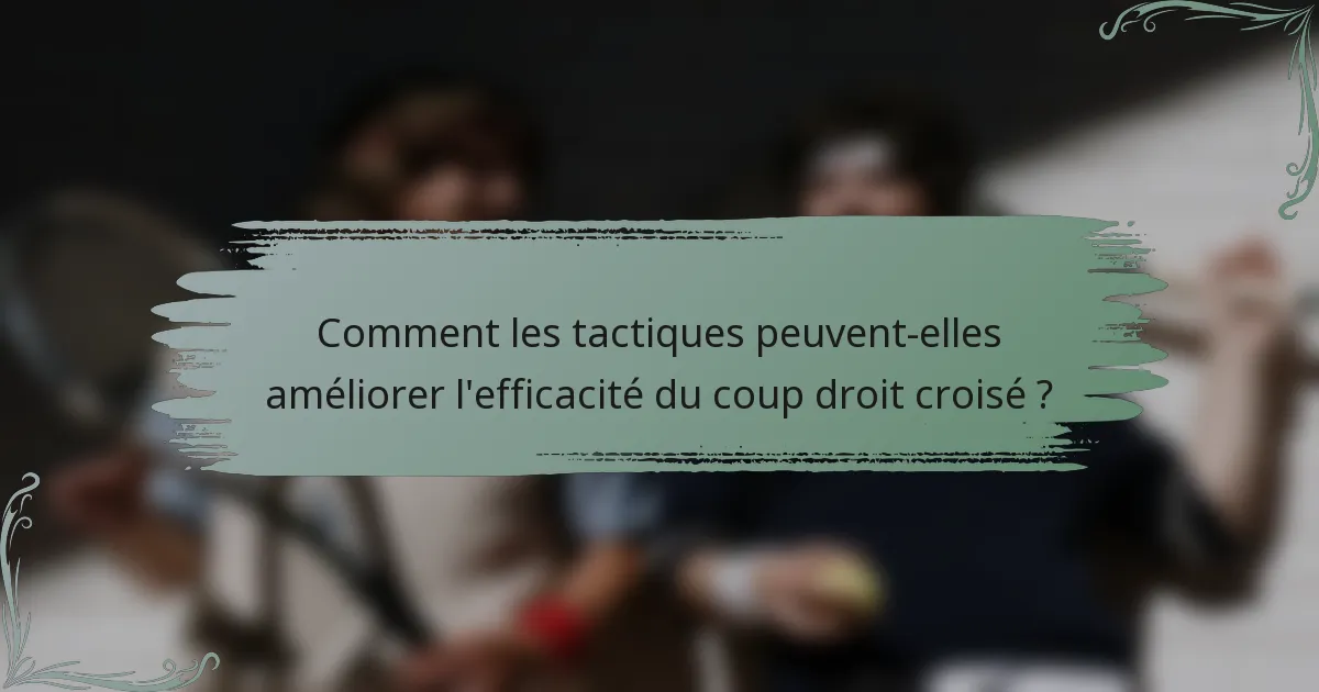Comment les tactiques peuvent-elles améliorer l'efficacité du coup droit croisé ?