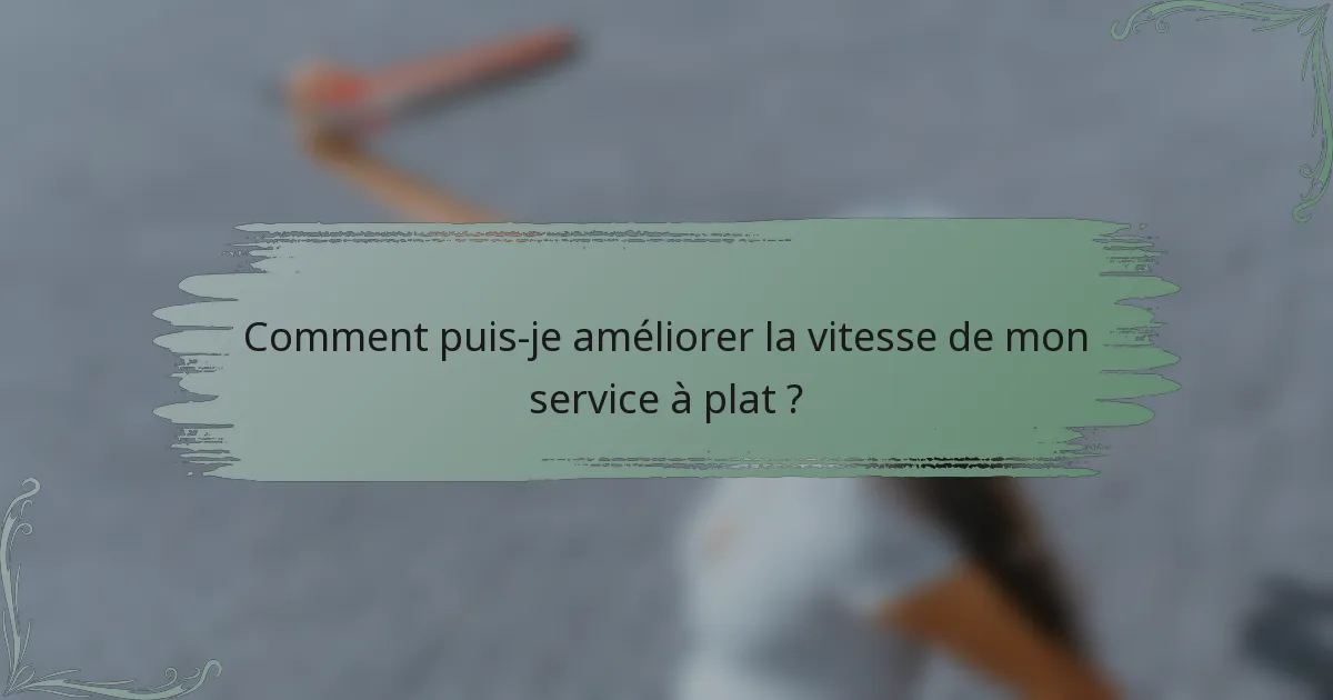 Comment puis-je améliorer la vitesse de mon service à plat ?