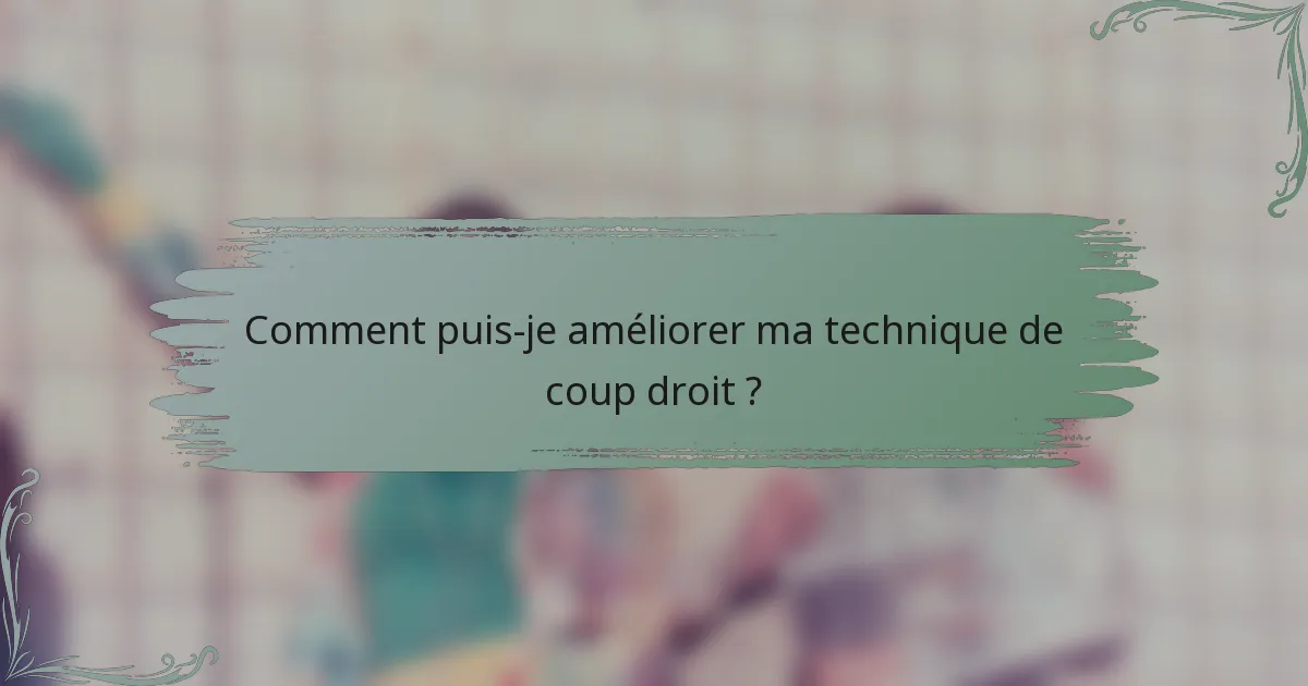 Comment puis-je améliorer ma technique de coup droit ?
