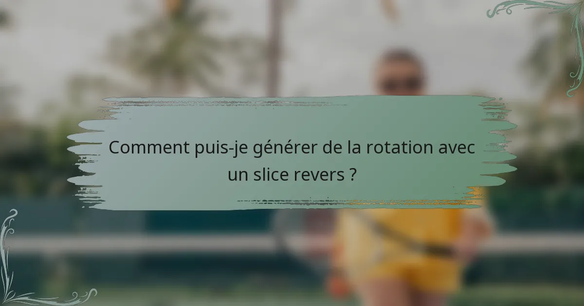 Comment puis-je générer de la rotation avec un slice revers ?