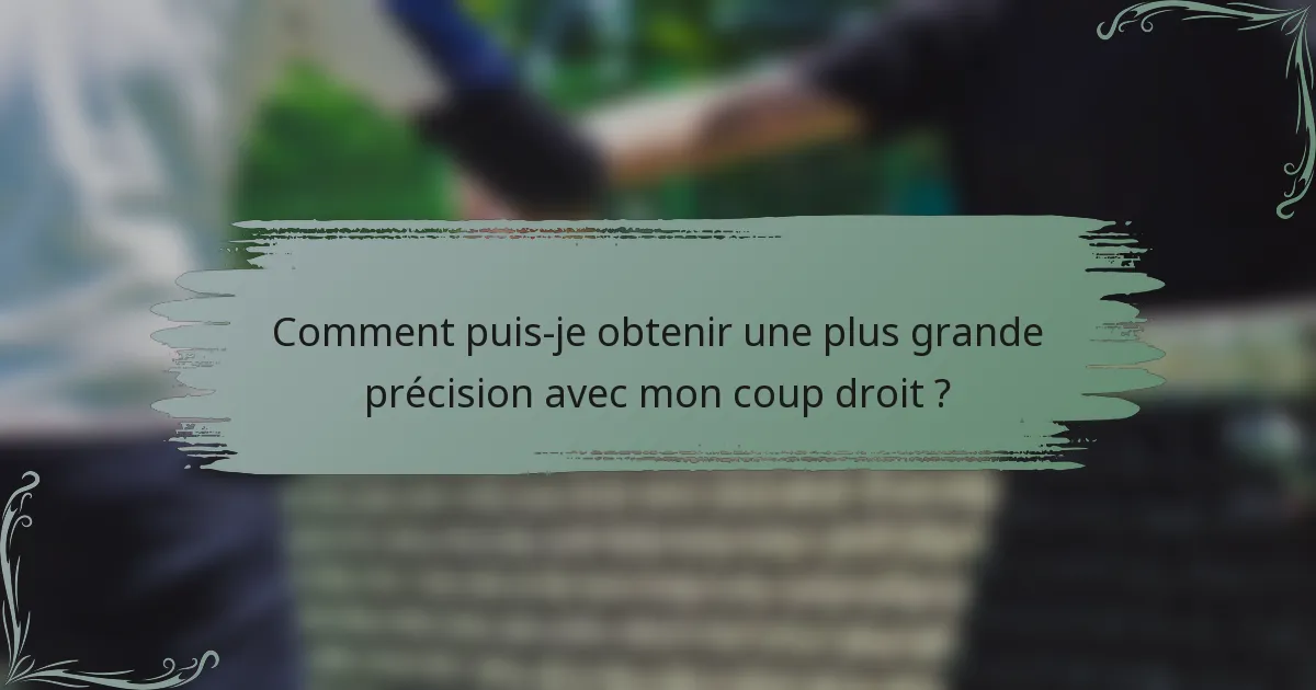 Comment puis-je obtenir une plus grande précision avec mon coup droit ?