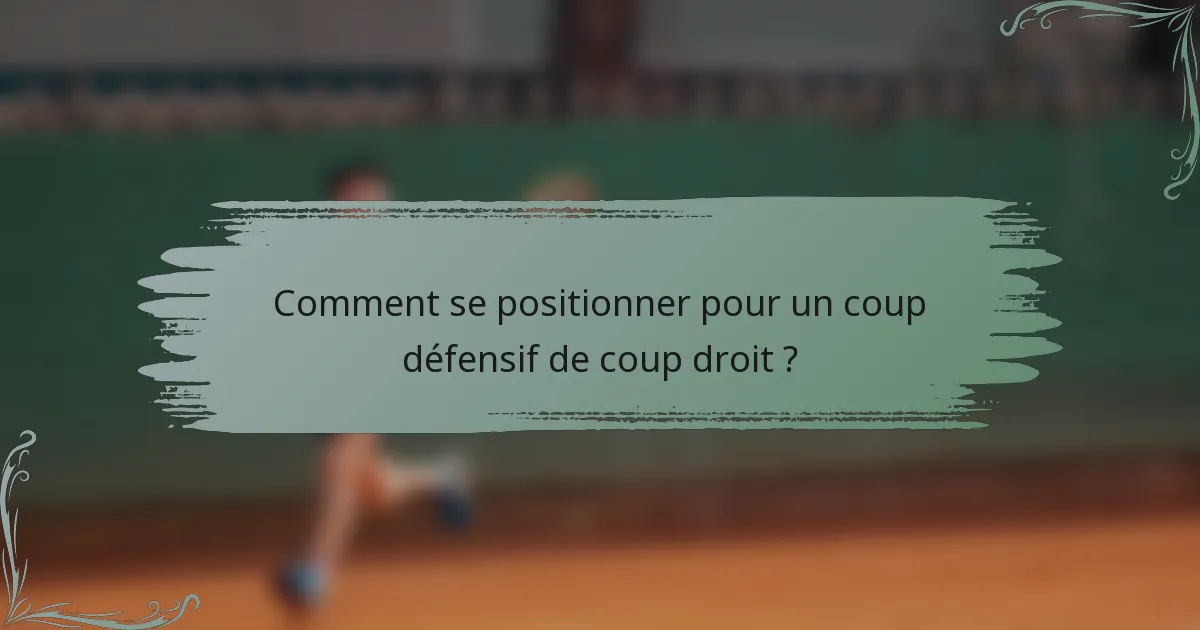 Comment se positionner pour un coup défensif de coup droit ?