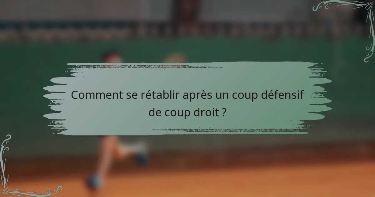 Comment se rétablir après un coup défensif de coup droit ?
