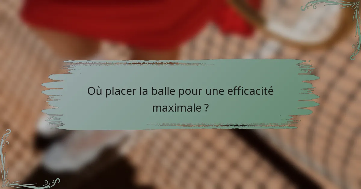 Où placer la balle pour une efficacité maximale ?