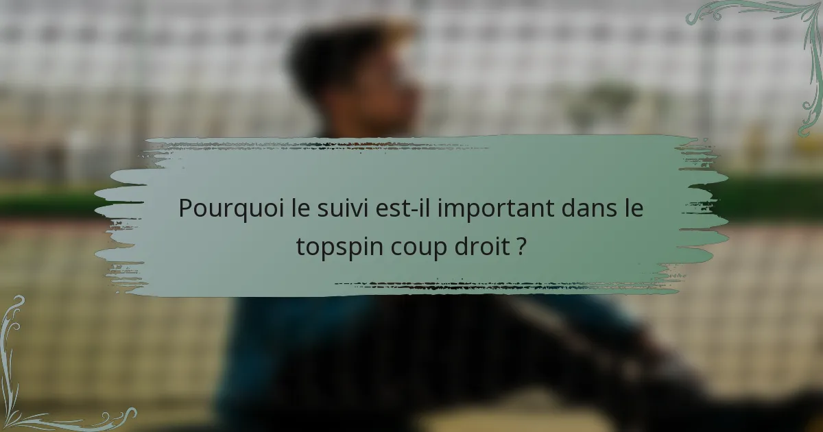 Pourquoi le suivi est-il important dans le topspin coup droit ?