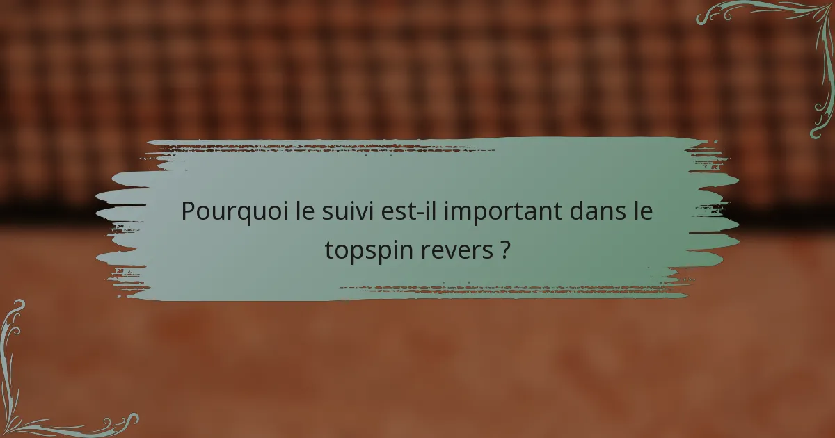 Pourquoi le suivi est-il important dans le topspin revers ?