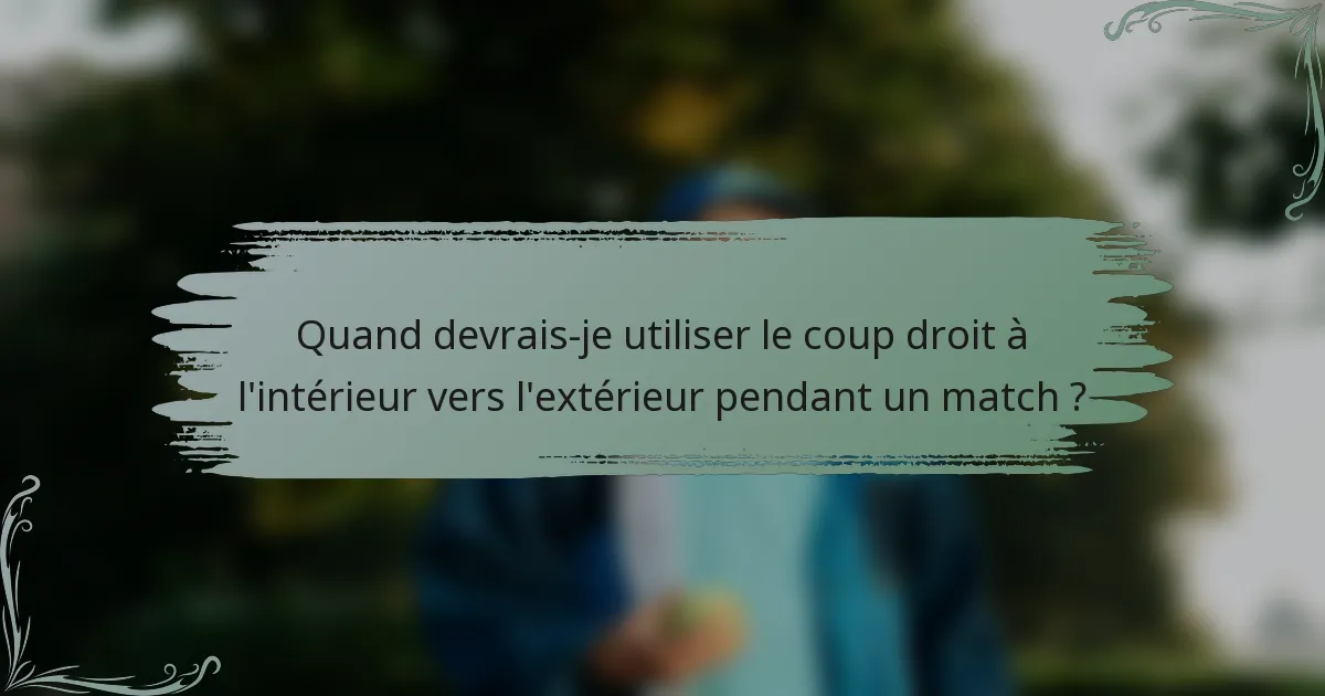 Quand devrais-je utiliser le coup droit à l'intérieur vers l'extérieur pendant un match ?