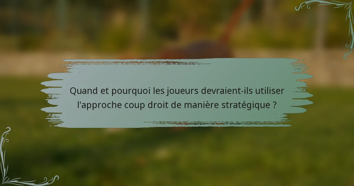Quand et pourquoi les joueurs devraient-ils utiliser l'approche coup droit de manière stratégique ?