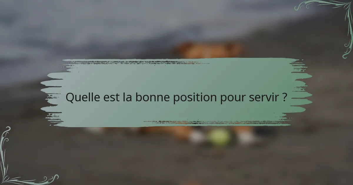 Quelle est la bonne position pour servir ?