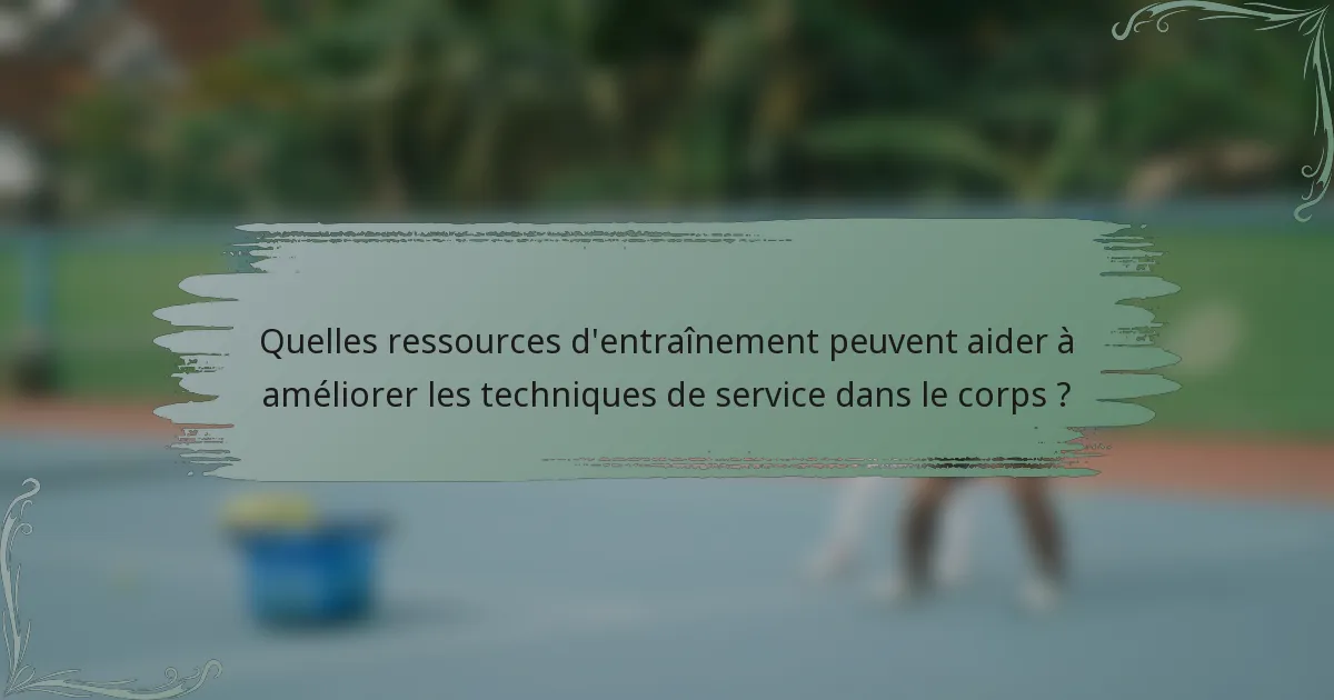 Quelles ressources d'entraînement peuvent aider à améliorer les techniques de service dans le corps ?
