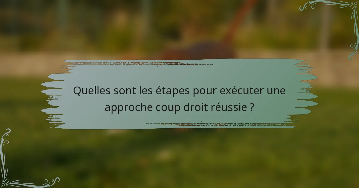 Quelles sont les étapes pour exécuter une approche coup droit réussie ?