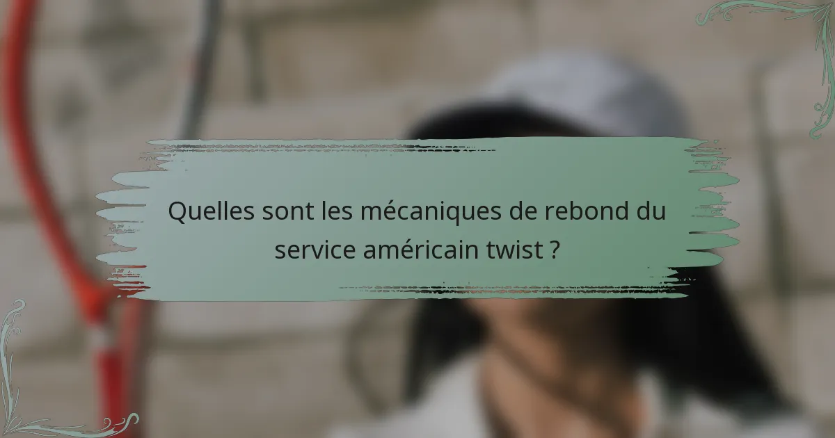 Quelles sont les mécaniques de rebond du service américain twist ?