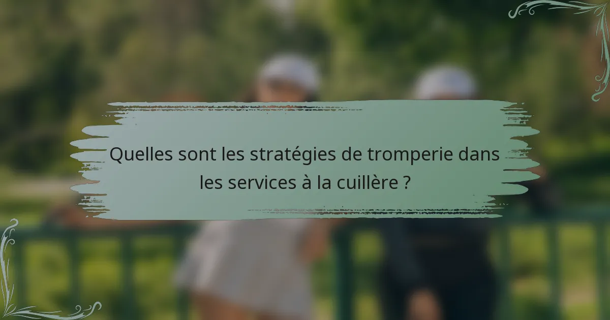 Quelles sont les stratégies de tromperie dans les services à la cuillère ?