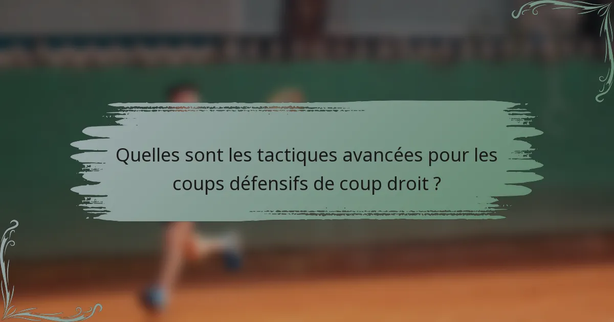 Quelles sont les tactiques avancées pour les coups défensifs de coup droit ?