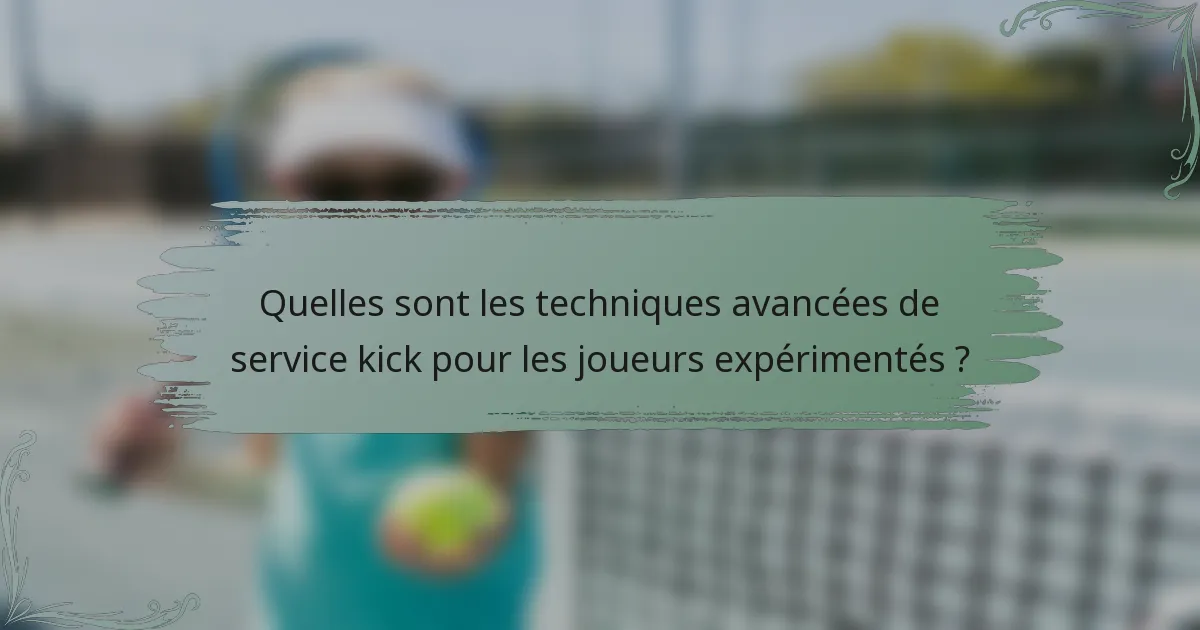 Quelles sont les techniques avancées de service kick pour les joueurs expérimentés ?