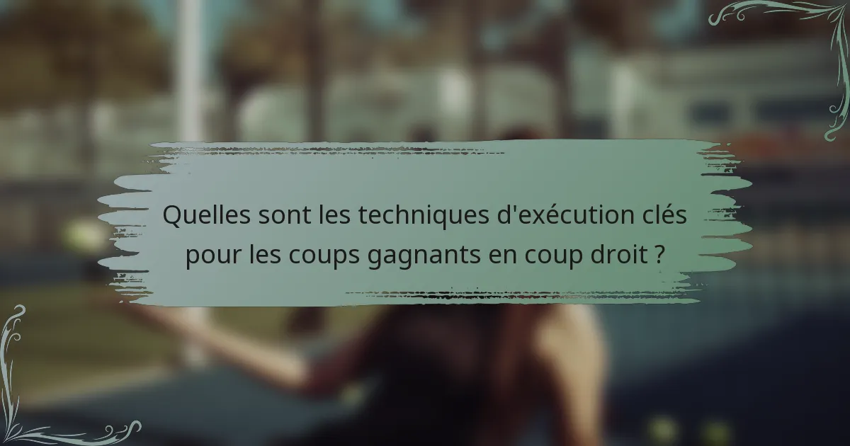Quelles sont les techniques d'exécution clés pour les coups gagnants en coup droit ?