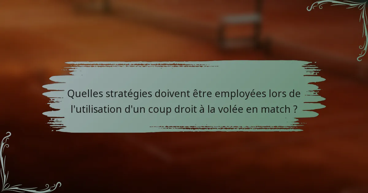 Quelles stratégies doivent être employées lors de l'utilisation d'un coup droit à la volée en match ?