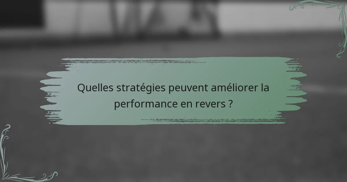 Quelles stratégies peuvent améliorer la performance en revers ?
