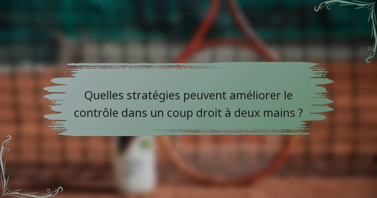 Quelles stratégies peuvent améliorer le contrôle dans un coup droit à deux mains ?