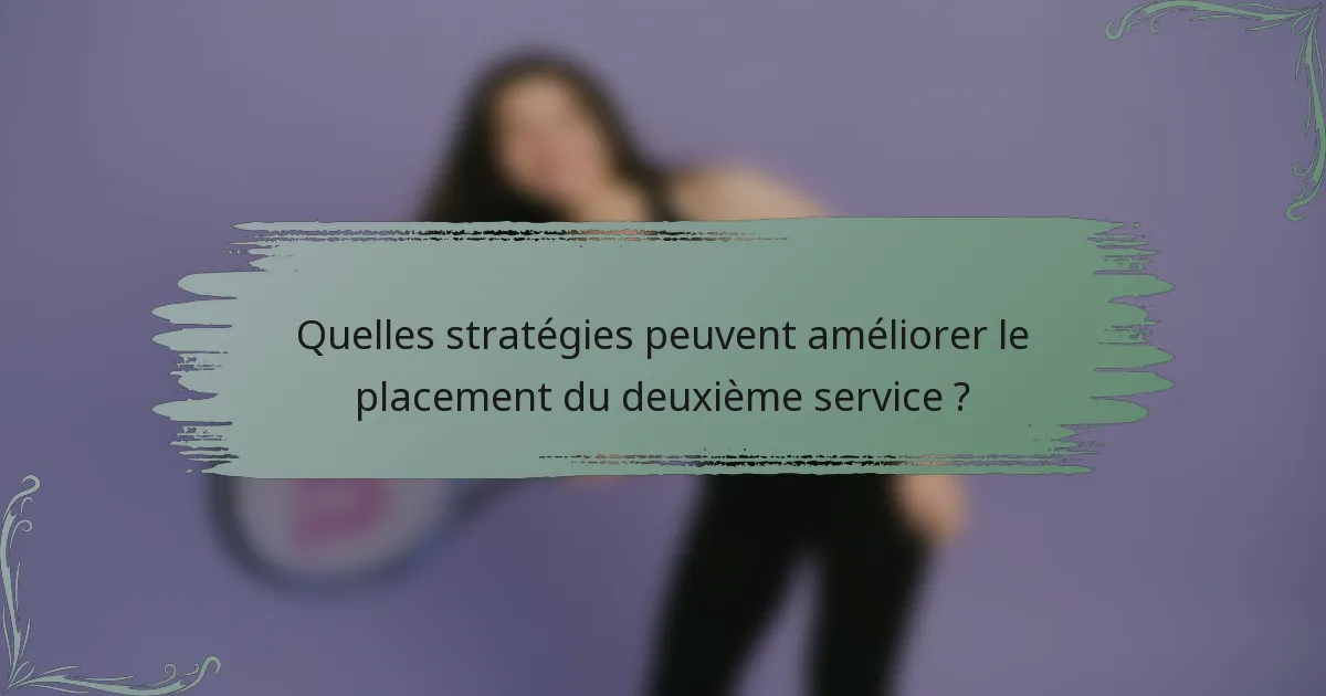 Quelles stratégies peuvent améliorer le placement du deuxième service ?