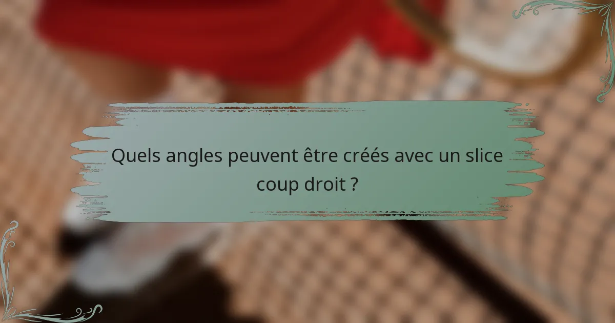 Quels angles peuvent être créés avec un slice coup droit ?