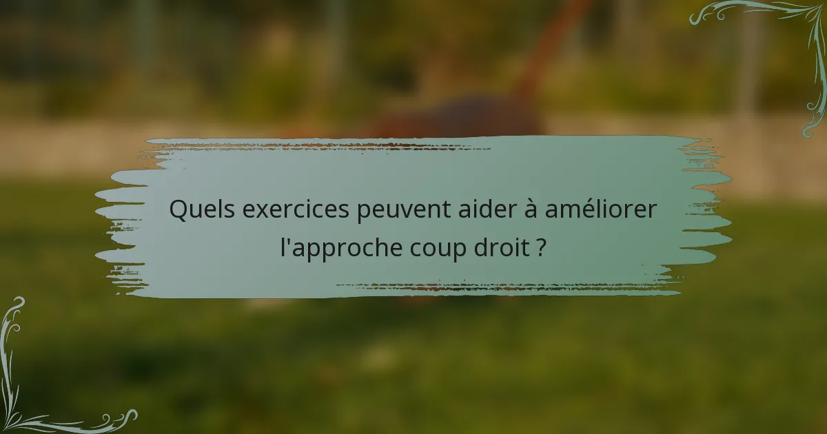 Quels exercices peuvent aider à améliorer l'approche coup droit ?