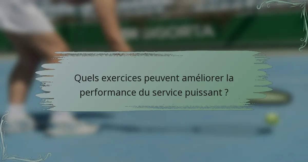 Quels exercices peuvent améliorer la performance du service puissant ?
