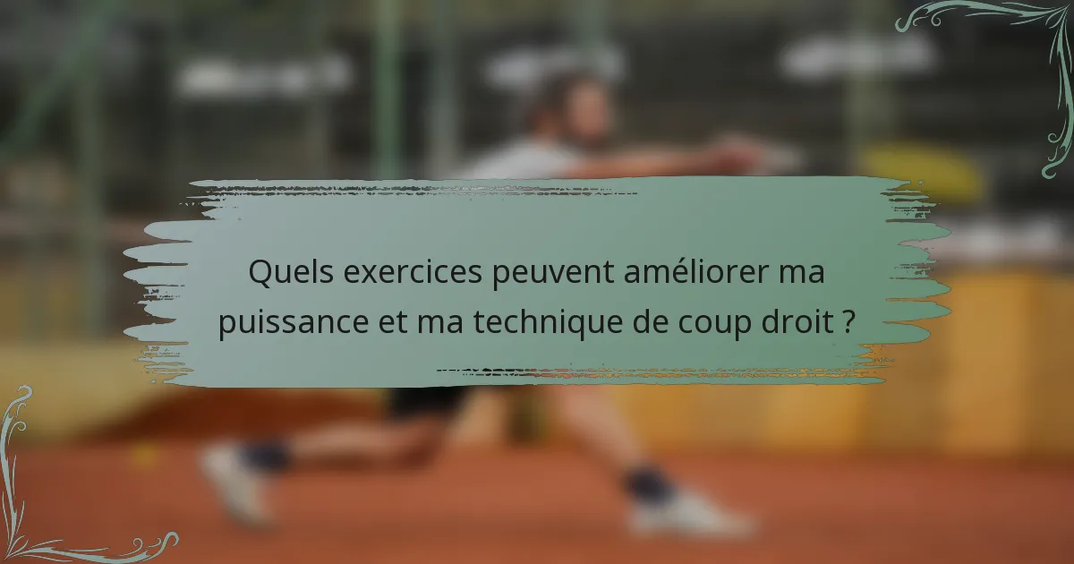 Quels exercices peuvent améliorer ma puissance et ma technique de coup droit ?