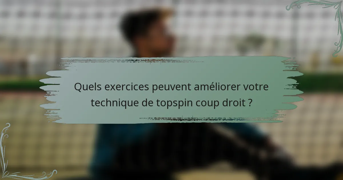 Quels exercices peuvent améliorer votre technique de topspin coup droit ?