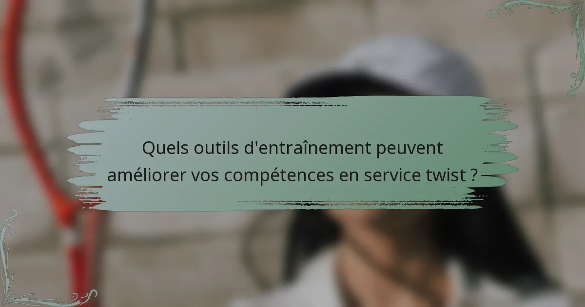 Quels outils d'entraînement peuvent améliorer vos compétences en service twist ?