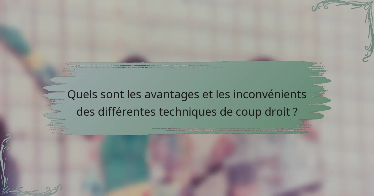 Quels sont les avantages et les inconvénients des différentes techniques de coup droit ?