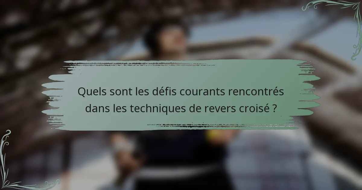Quels sont les défis courants rencontrés dans les techniques de revers croisé ?
