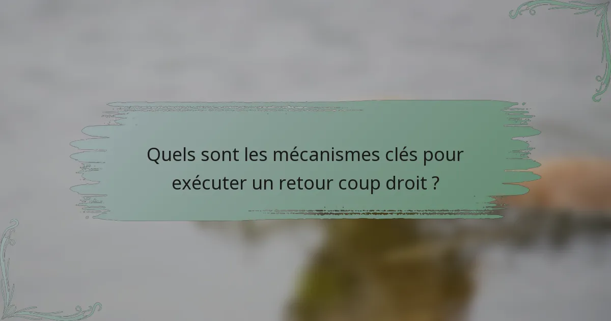 Quels sont les mécanismes clés pour exécuter un retour coup droit ?